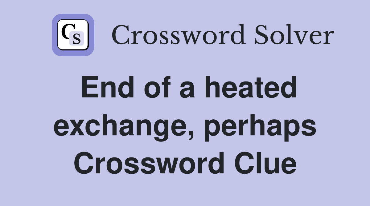 End of a heated exchange, perhaps Crossword Clue