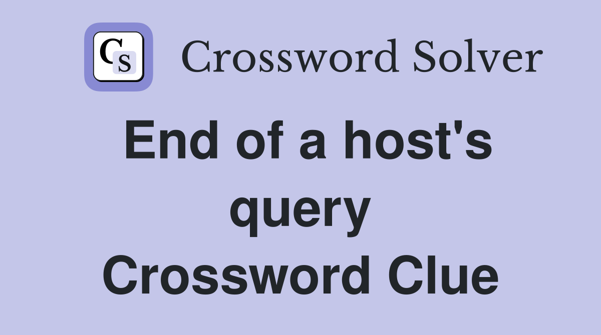 End of a host's query Crossword Clue