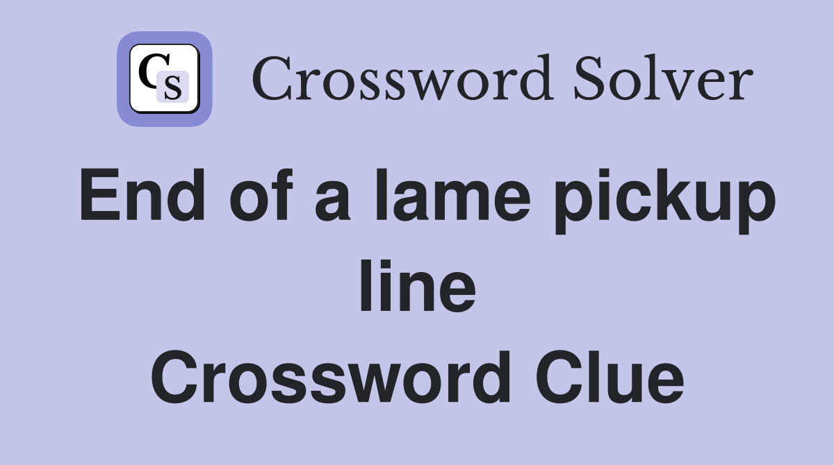 End of a lame pickup line Crossword Clue