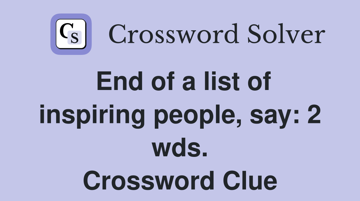 End of a list of inspiring people, say: 2 wds. Crossword Clue