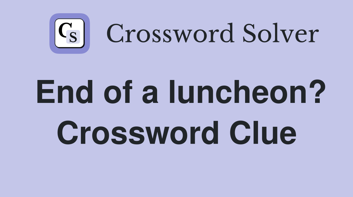 End of a luncheon? Crossword Clue