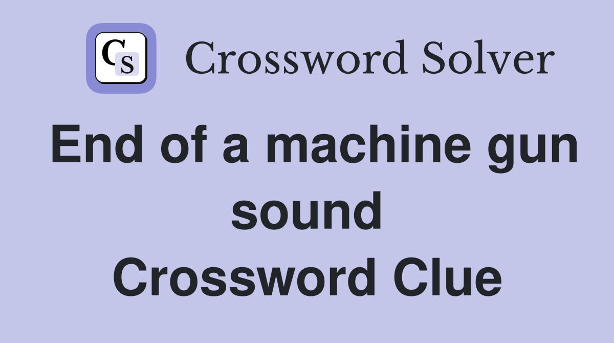 End of a machine gun sound Crossword Clue