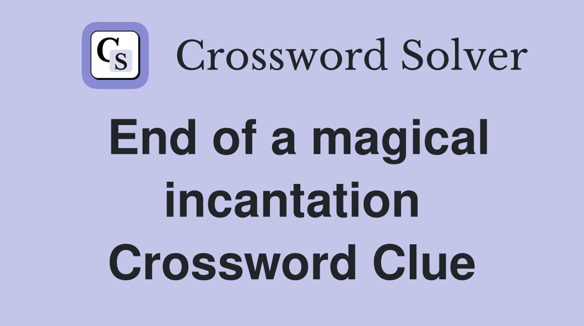 End of a magical incantation Crossword Clue