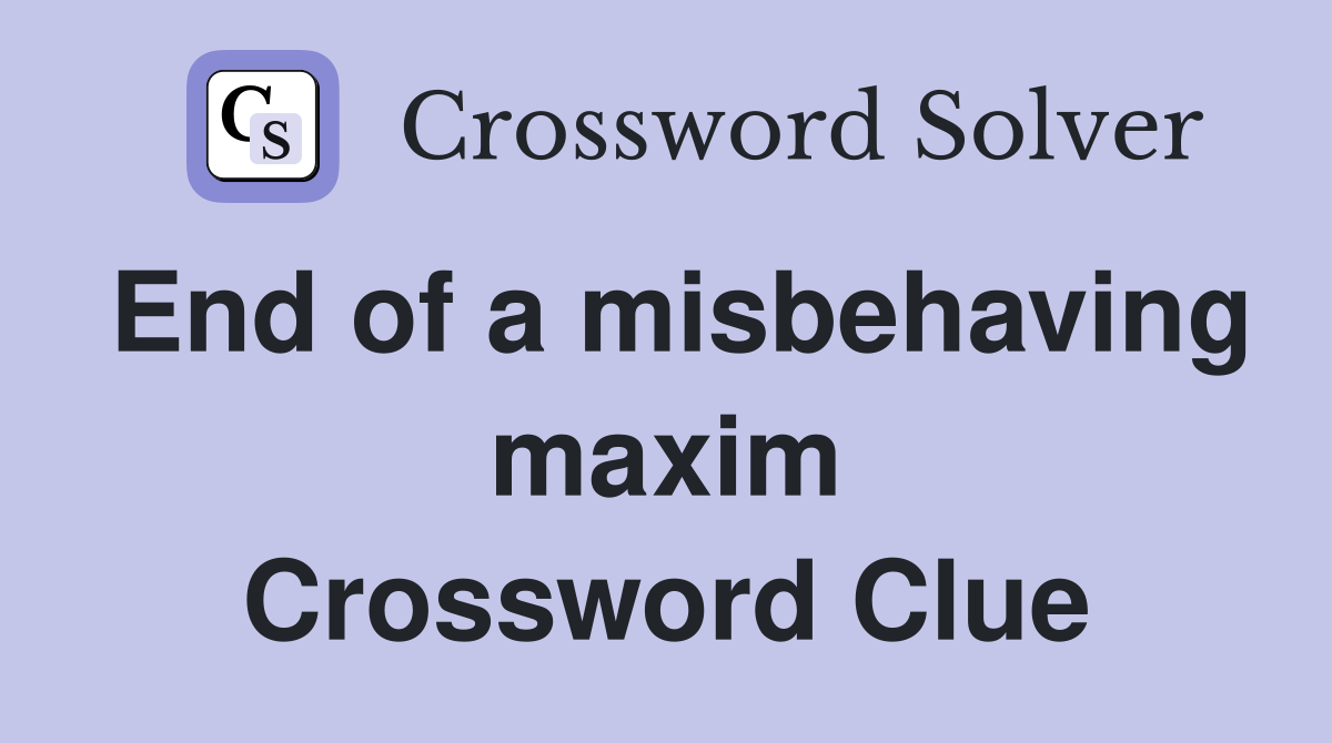 End of a misbehaving maxim Crossword Clue