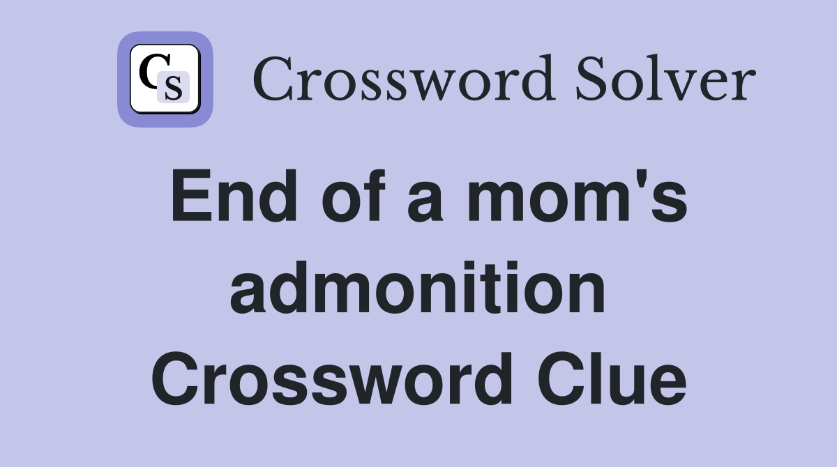 End of a mom's admonition Crossword Clue