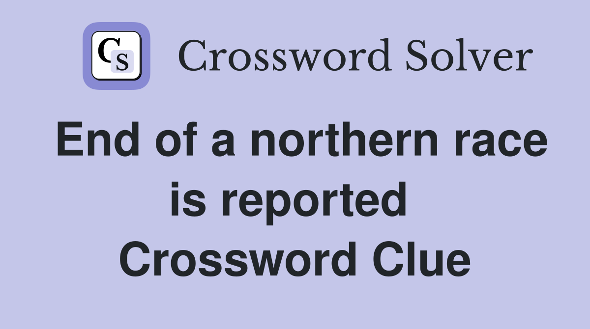 End of a northern race is reported  Crossword Clue