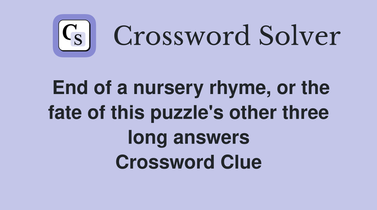 End of a nursery rhyme, or the fate of this puzzle's other three long answers Crossword Clue