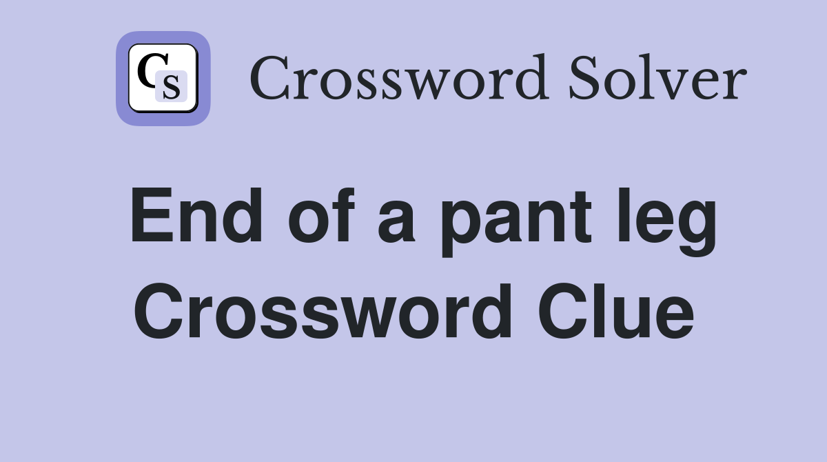 End of a pant leg Crossword Clue