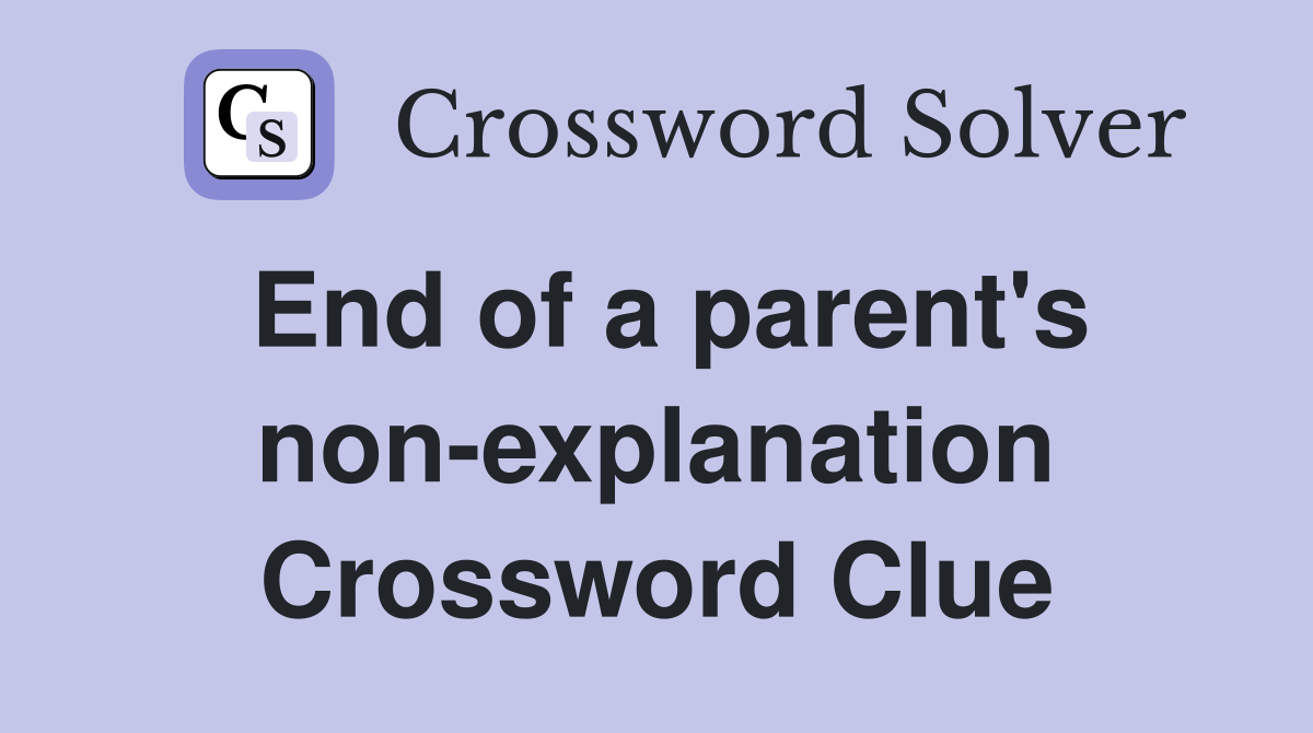 End of a parent's non-explanation Crossword Clue