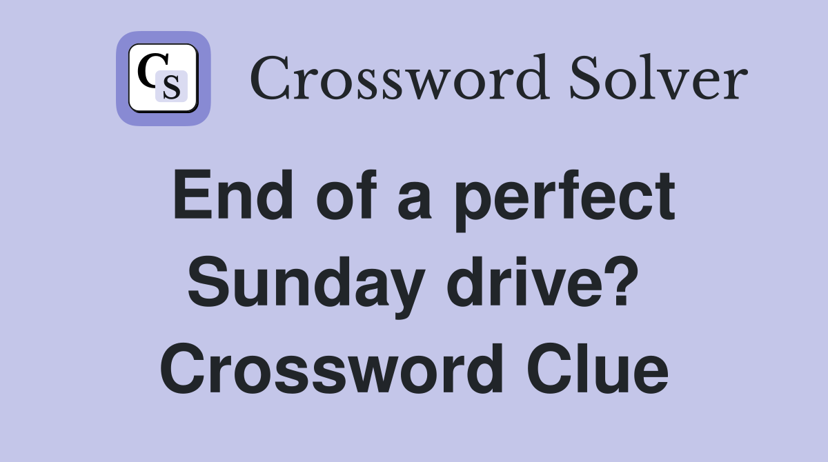 End of a perfect Sunday drive? Crossword Clue