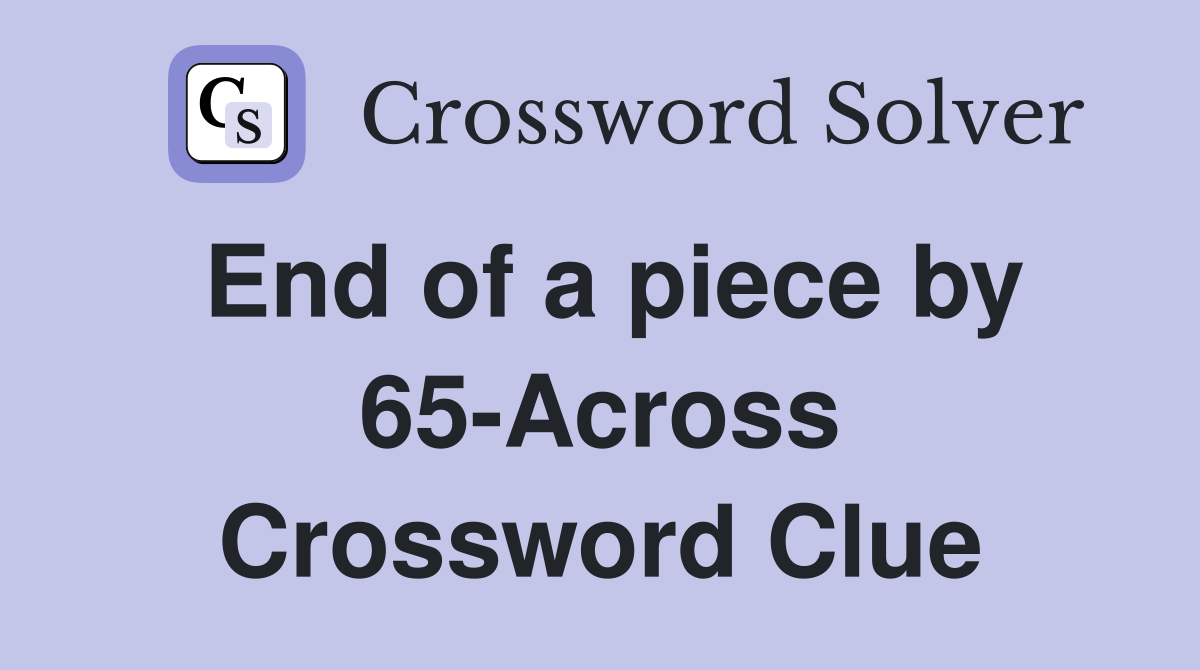 End of a piece by 65-Across Crossword Clue