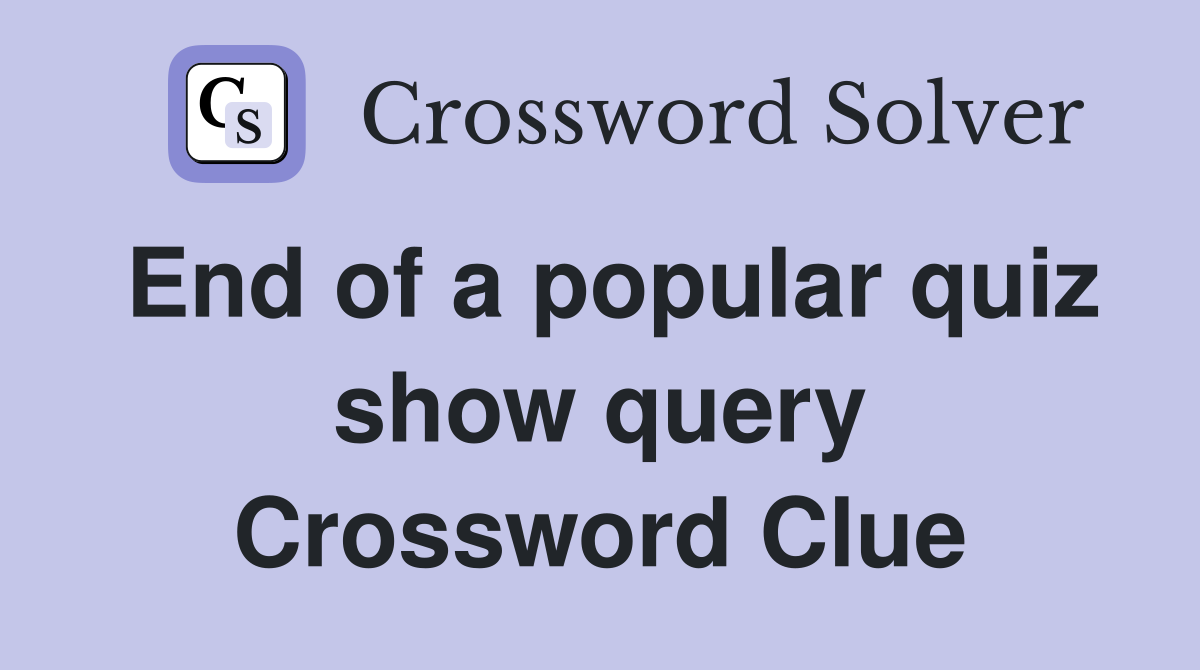 End of a popular quiz show query Crossword Clue