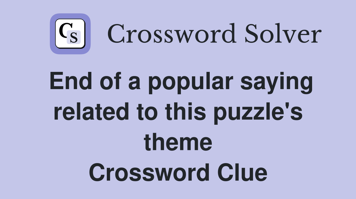 End of a popular saying related to this puzzle's theme Crossword Clue