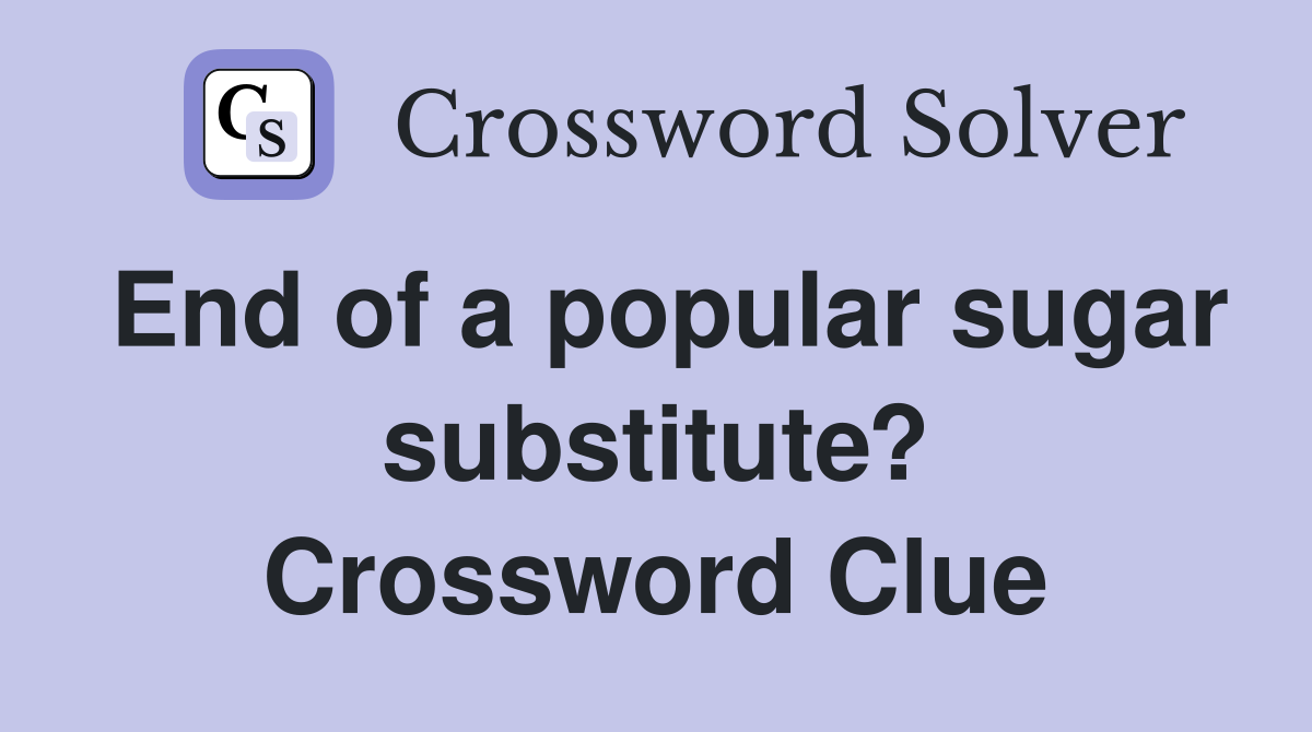 End of a popular sugar substitute? Crossword Clue