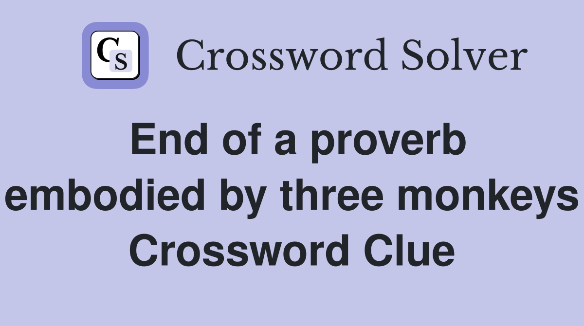 End of a proverb embodied by three monkeys Crossword Clue