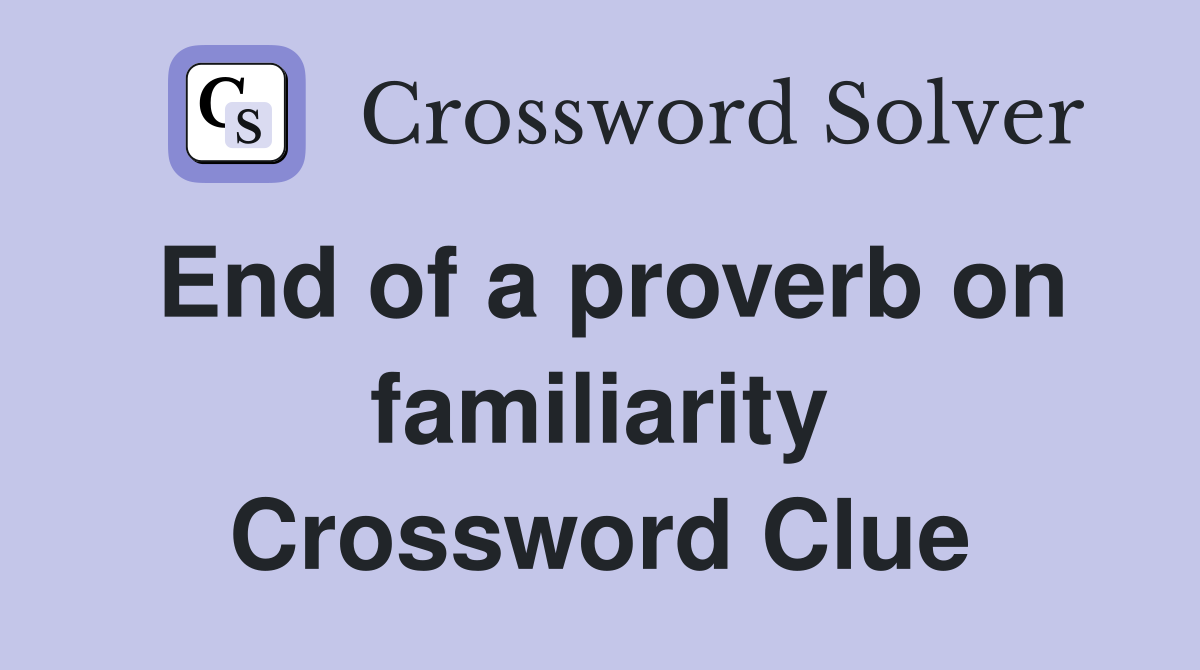 End of a proverb on familiarity Crossword Clue