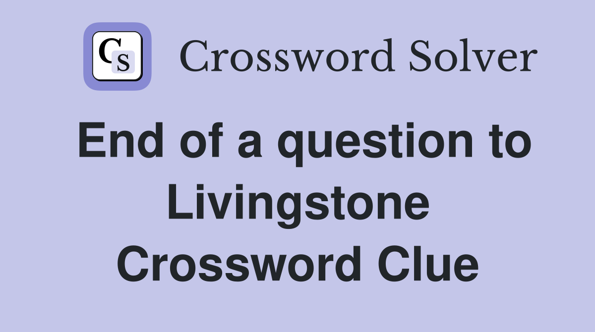 End of a question to Livingstone Crossword Clue