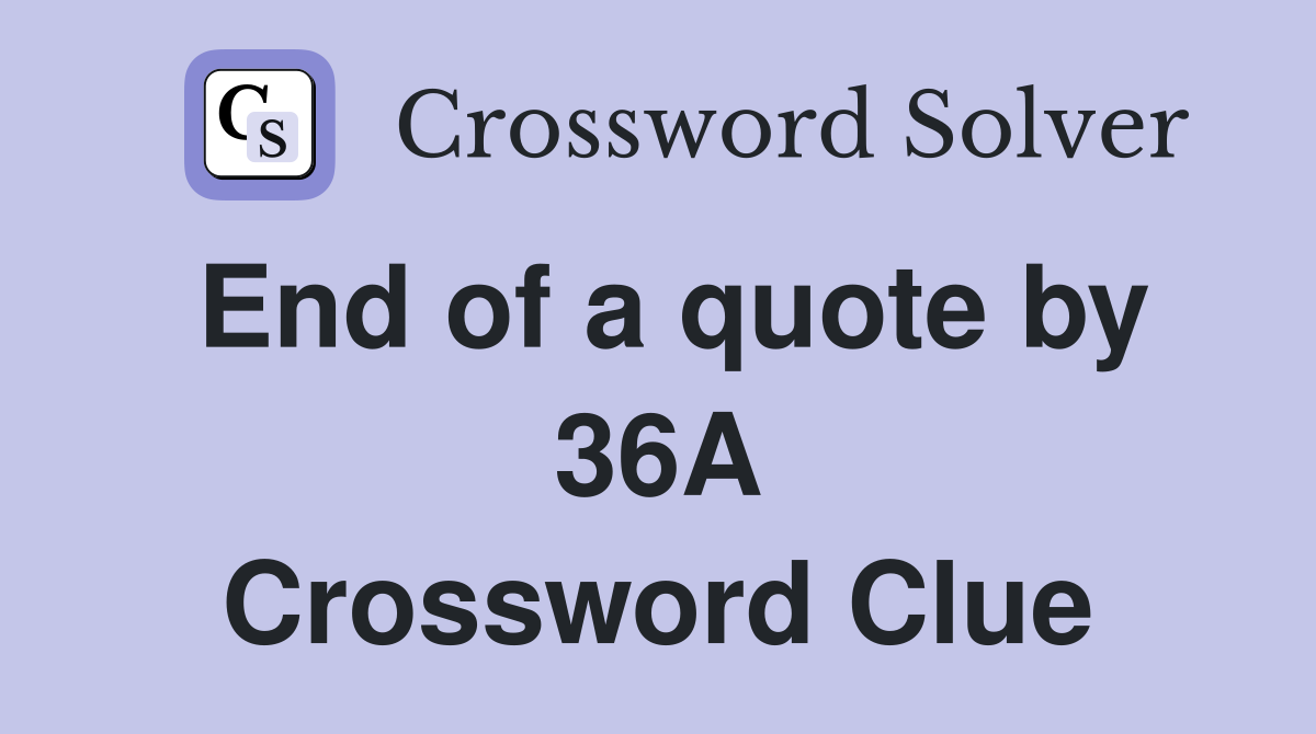 End of a quote by 36A Crossword Clue