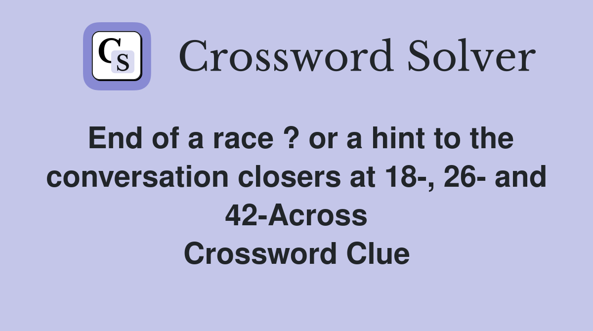 End of a race ? or a hint to the conversation closers at 18-, 26- and 42-Across Crossword Clue