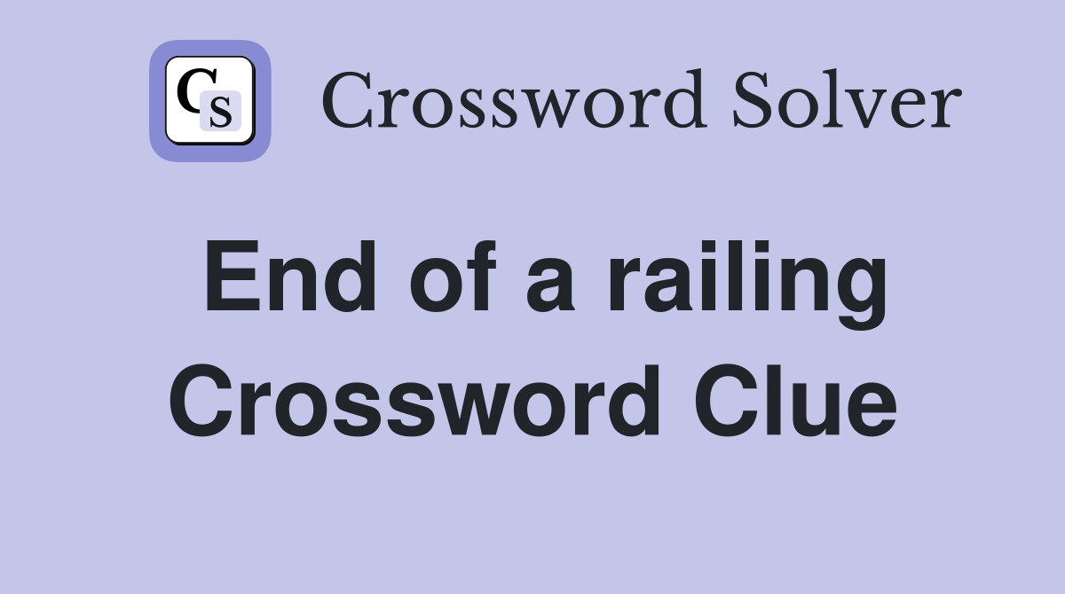 End of a railing Crossword Clue