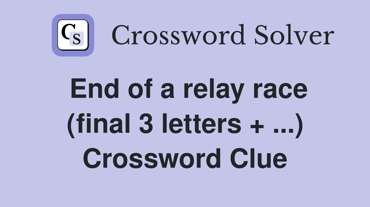 End of a relay race (final 3 letters + ...) Crossword Clue