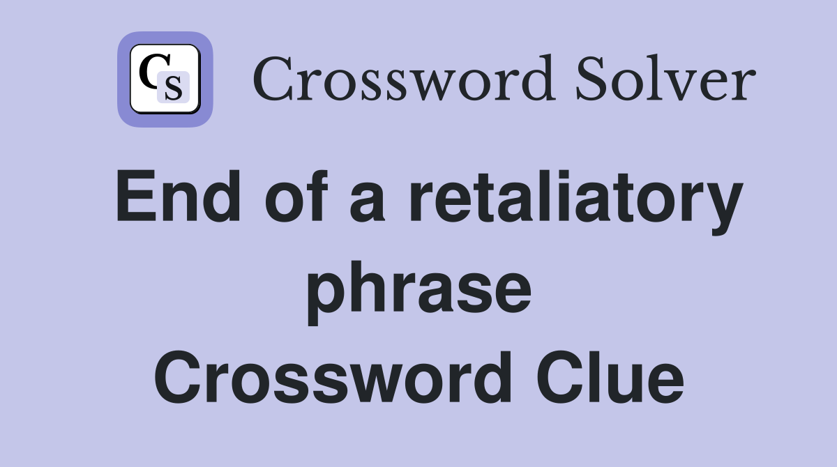 End of a retaliatory phrase Crossword Clue