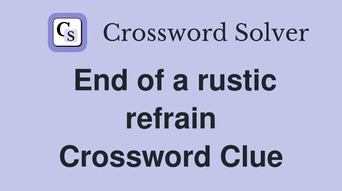 End of a rustic refrain Crossword Clue