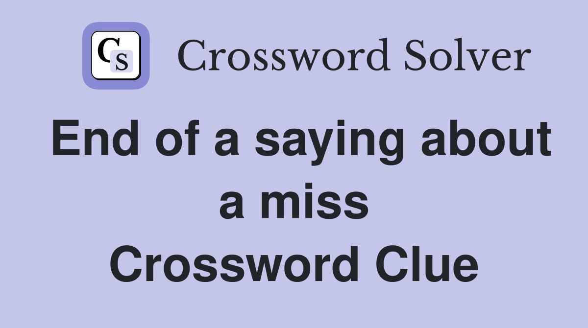 End of a saying about a miss Crossword Clue