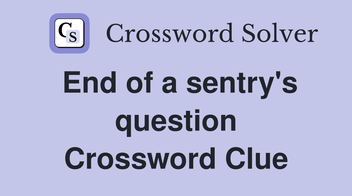 End of a sentry's question Crossword Clue