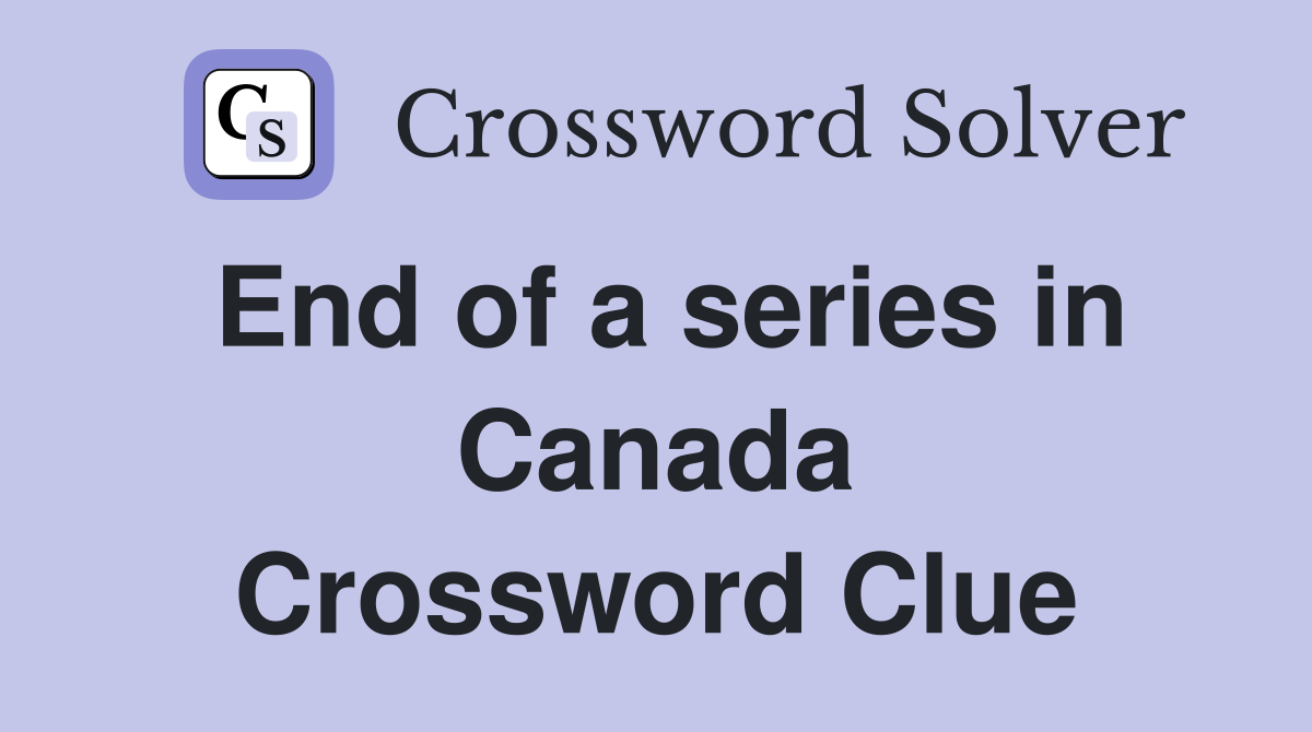 End of a series in Canada Crossword Clue