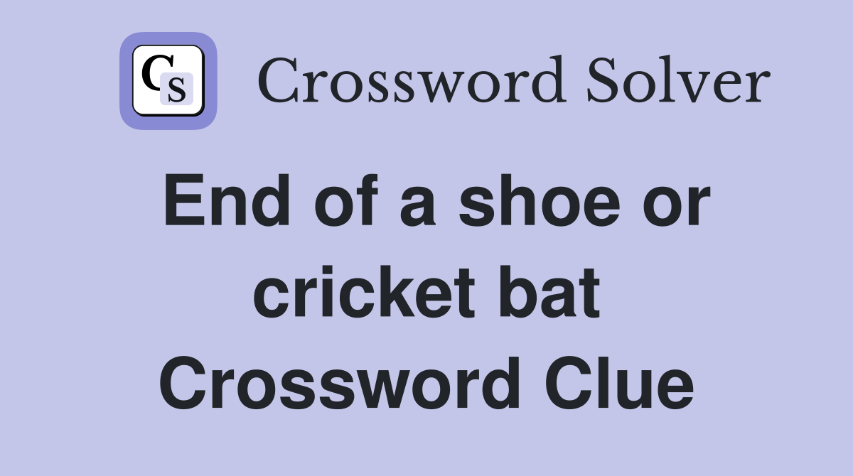 End of a shoe or cricket bat Crossword Clue