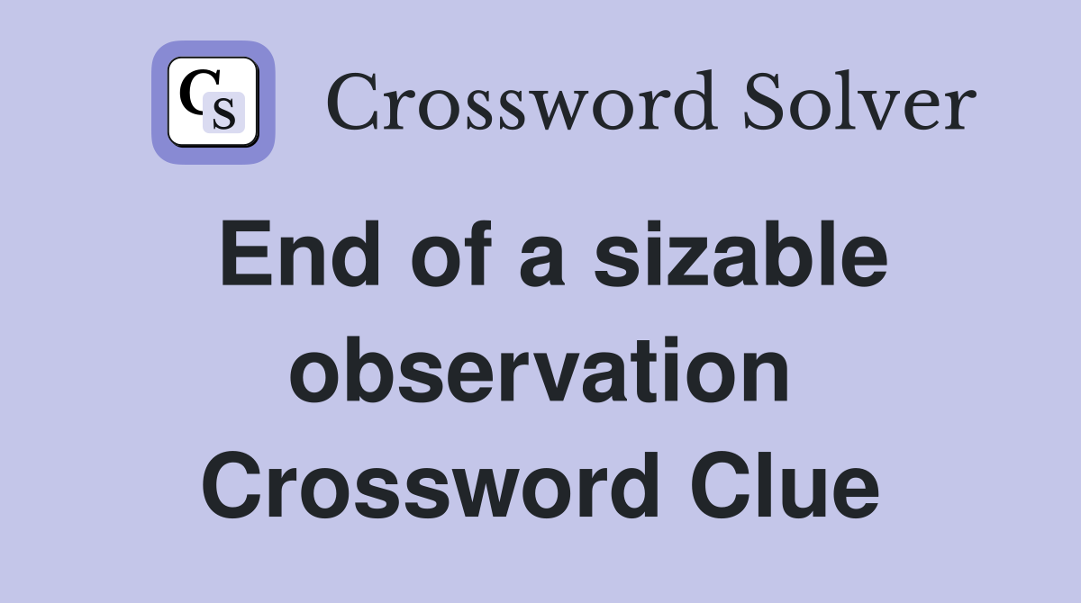 End of a sizable observation Crossword Clue