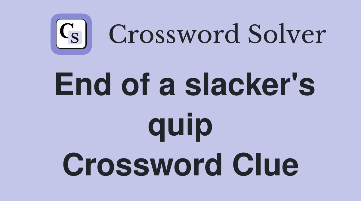 End of a slacker's quip Crossword Clue