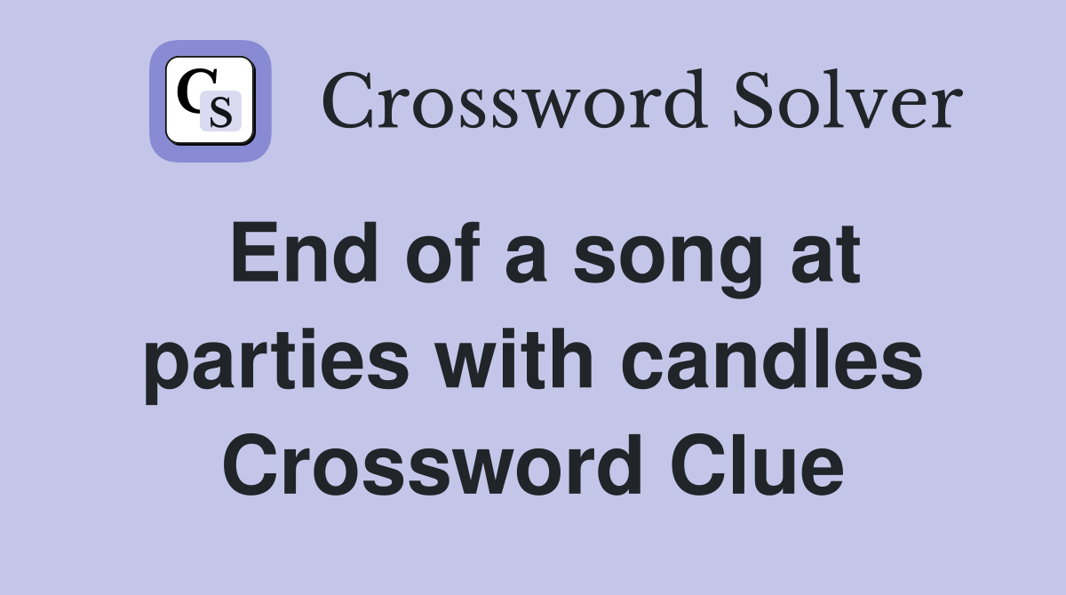 End of a song at parties with candles Crossword Clue