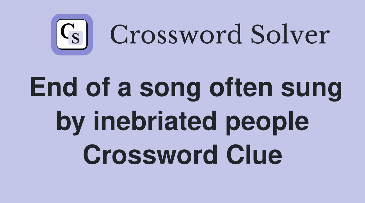 End of a song often sung by inebriated people Crossword Clue