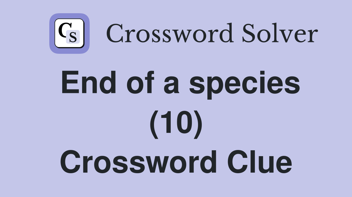 End of a species (10) Crossword Clue