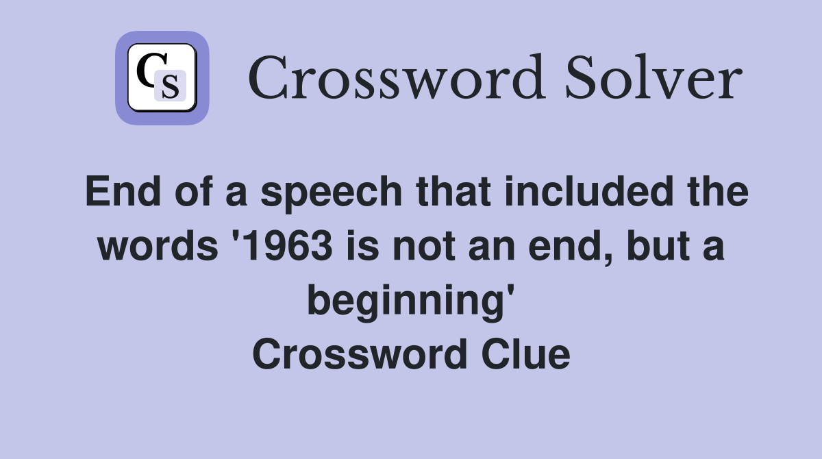 End of a speech that included the words '1963 is not an end, but a beginning' Crossword Clue