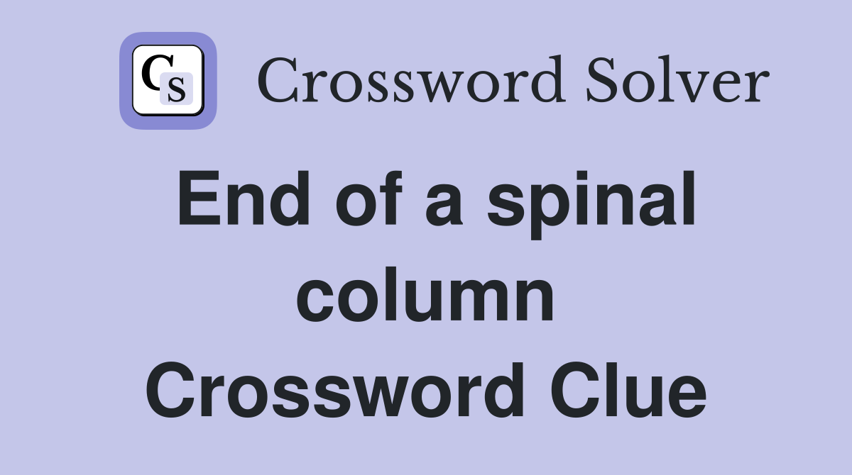 End of a spinal column Crossword Clue