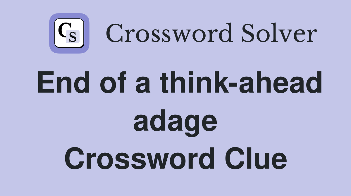 End of a think-ahead adage Crossword Clue