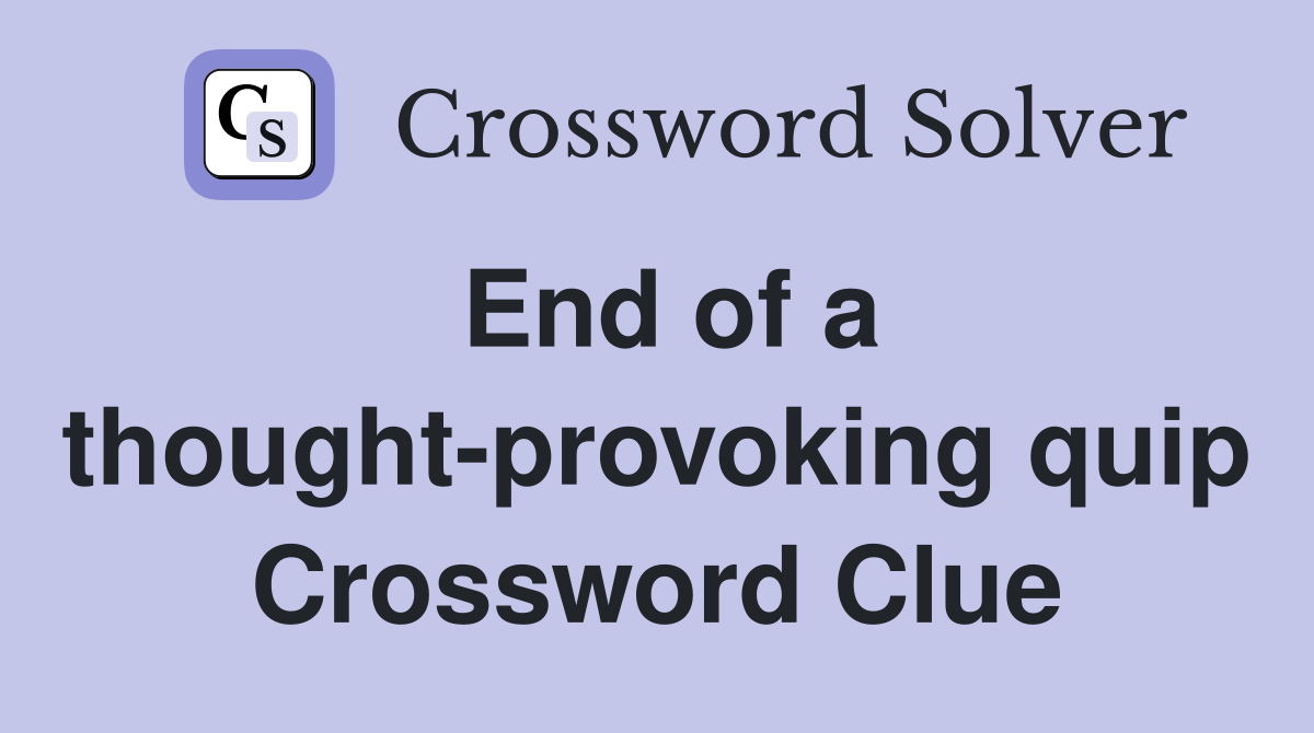 End of a thought-provoking quip Crossword Clue