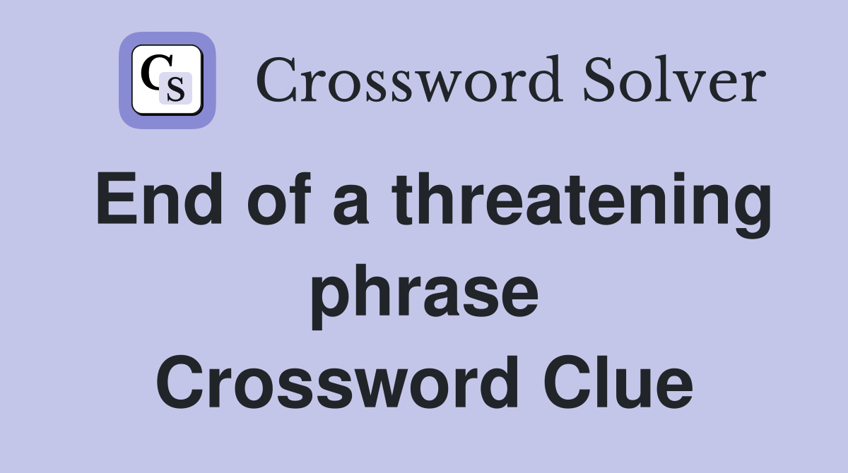 End of a threatening phrase Crossword Clue