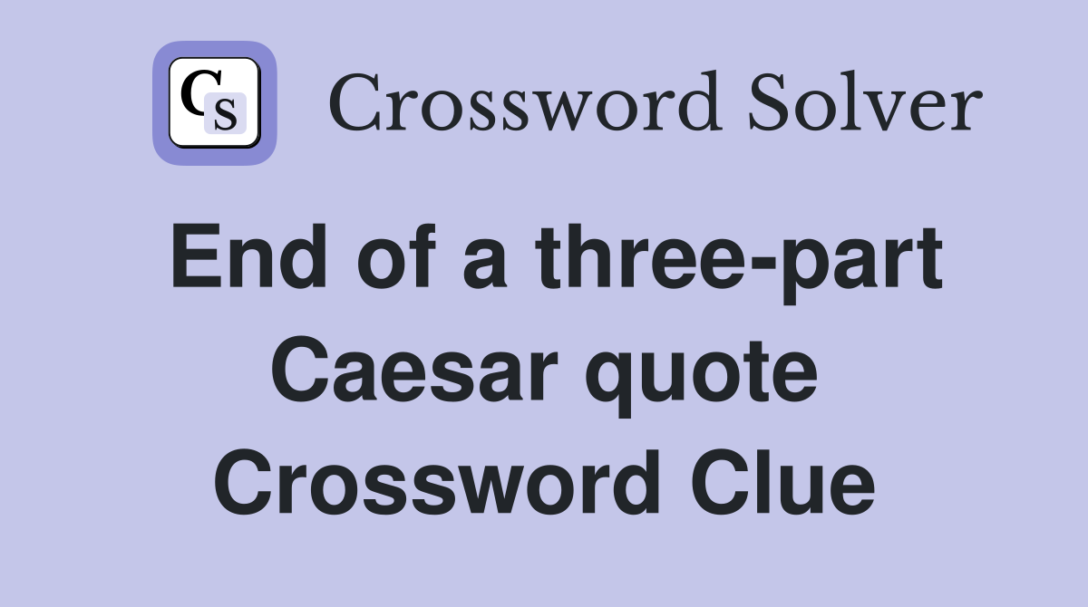 End of a three-part Caesar quote Crossword Clue