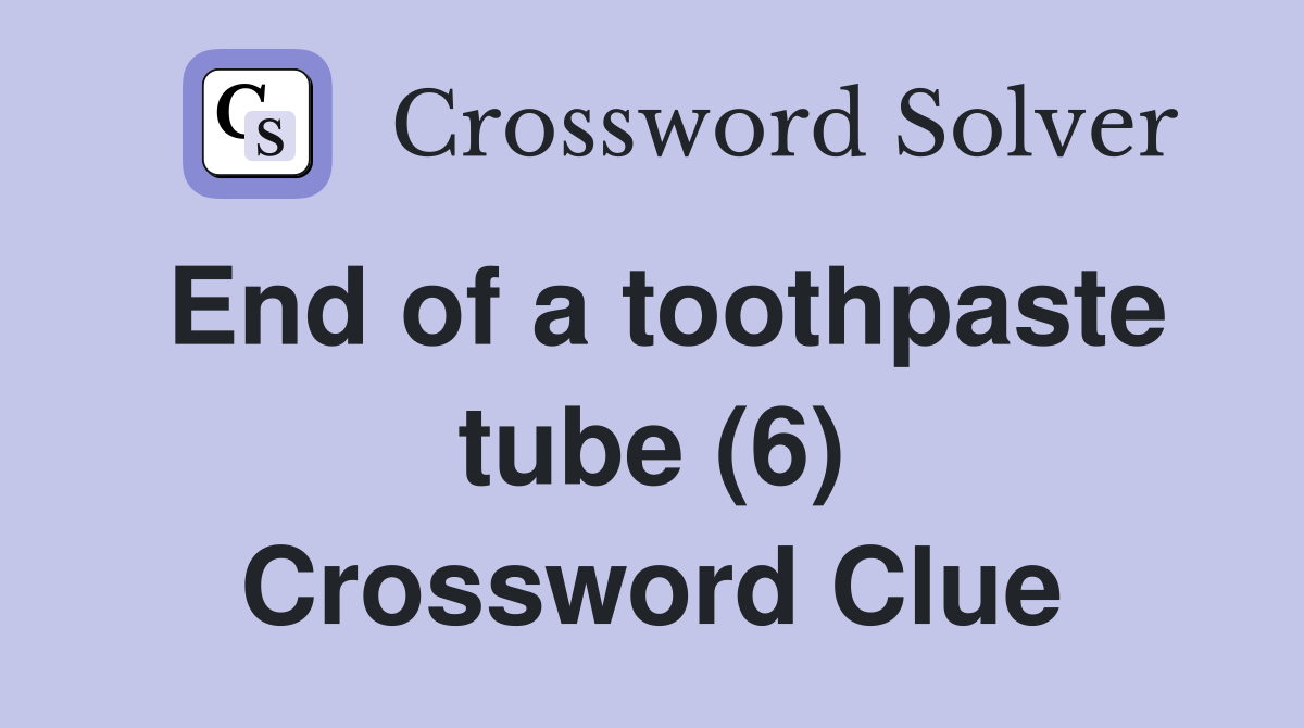 End of a toothpaste tube (6) Crossword Clue