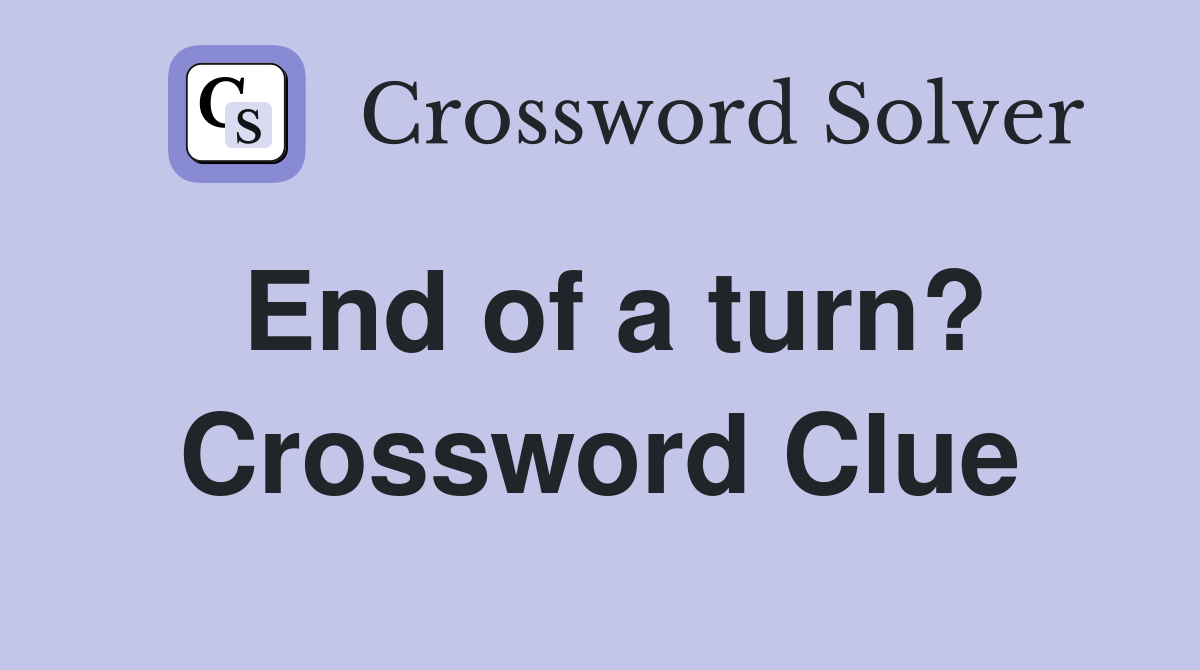 End of a turn? Crossword Clue