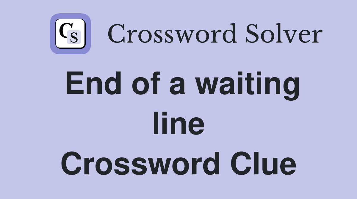 End of a waiting line Crossword Clue