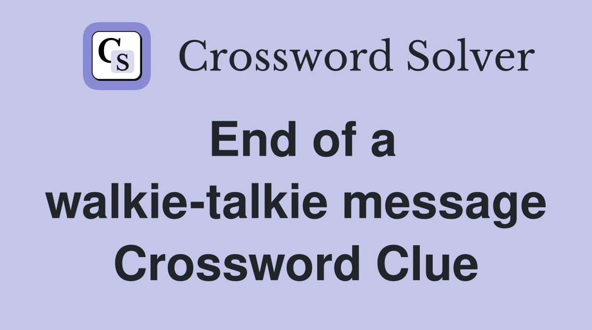 End of a walkie-talkie message Crossword Clue