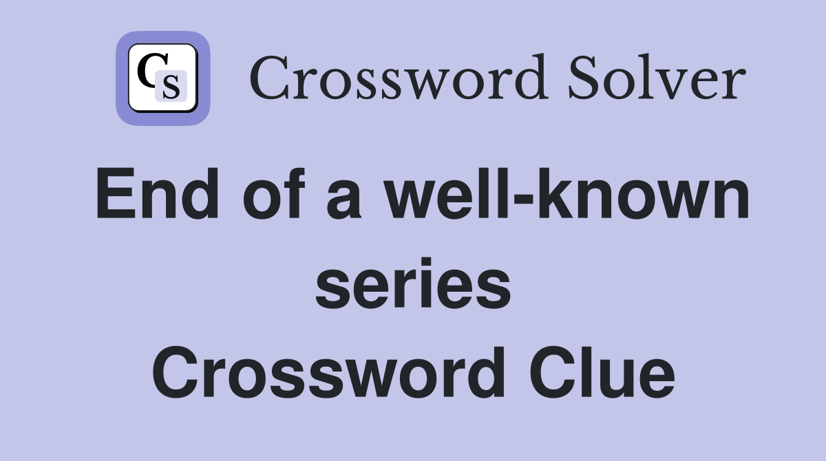 End of a well-known series Crossword Clue