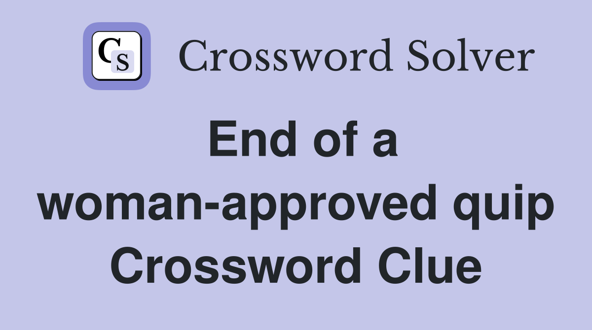 End of a woman-approved quip Crossword Clue