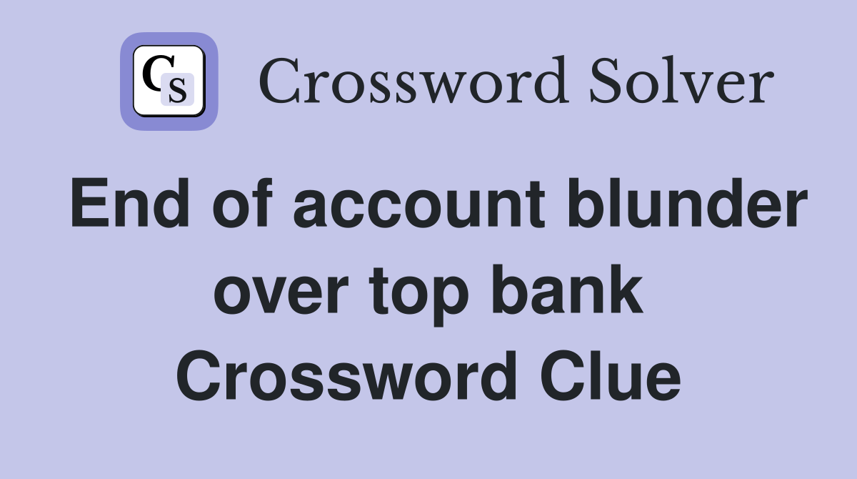 End of account blunder over top bank Crossword Clue