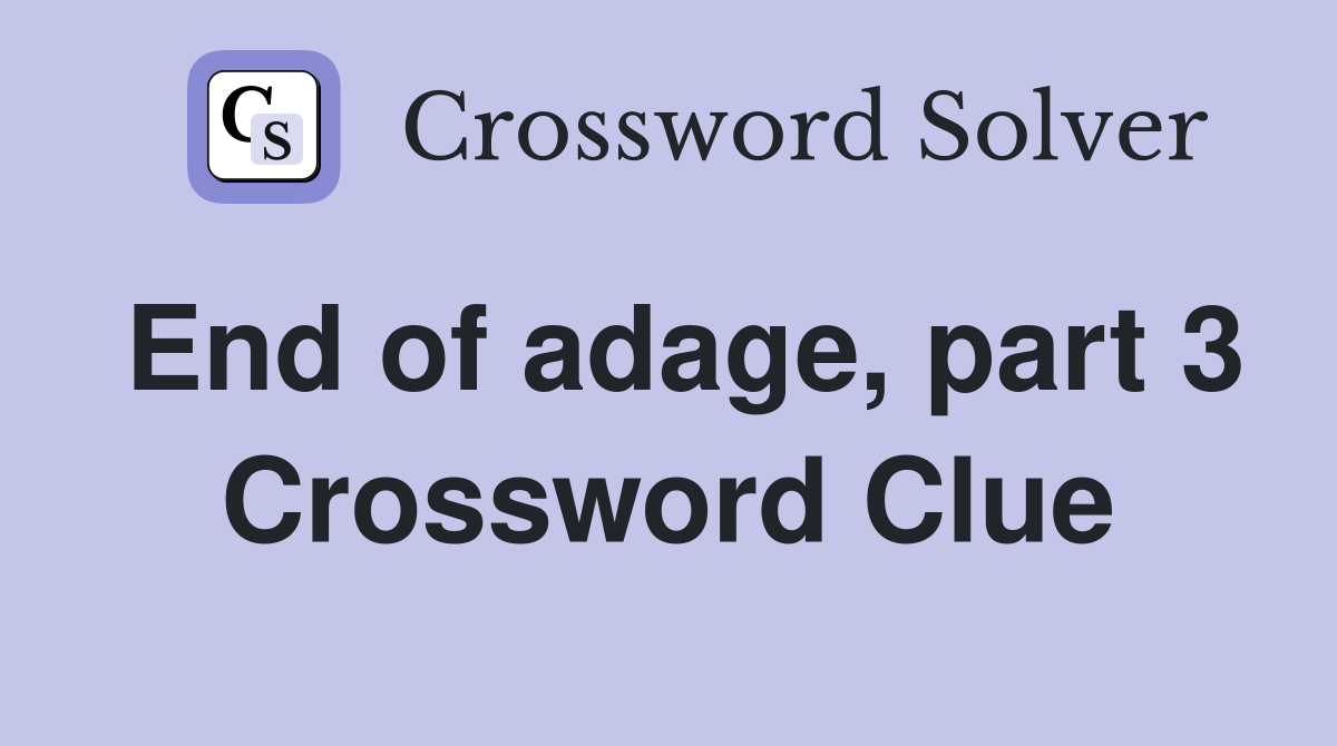 End of adage, part 3 Crossword Clue